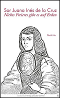 Sor Juana In&eacute;s de la Cruz: Nichts Freieres gibt es auf Erden