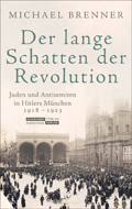 Michael Brenner: Der lange Schatten der Revolution. Juden und Antisemiten in Hitlers M&uuml;nchen