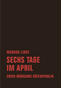 Markus Liske: Sechs Tage im April. Erich M&uuml;hsams R&auml;terepublik