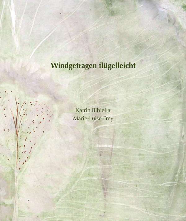 Katrin Bibiella, Marie-Luise Frey: Windgetragen fl&uuml;gelleicht